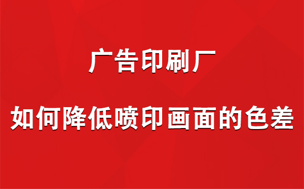 萨迦广告萨迦印刷厂如何降低喷印画面的色差