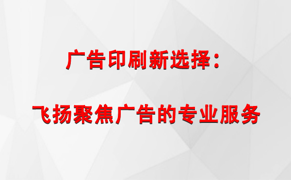 萨迦广告印刷新选择：飞扬聚焦广告的专业服务